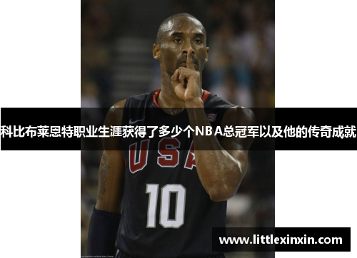 科比布莱恩特职业生涯获得了多少个NBA总冠军以及他的传奇成就